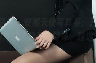 Ligui丽柜 - 安娜天使写真集:预备!我来学习她的“隐秘”等等,精选一下~