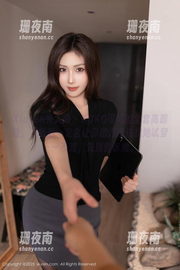 Xiuren秀人网-KOKO可可 Xiuren秀人网 - KOKO可可的全套高跟鞋,下载后一定会让你想方设法找她试穿——不过,先别告诉她。