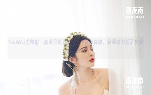 YouWu尤物馆-Luffy菲菲 YouWu尤物馆 - 高清写真下的Luffy菲菲棉袜,轻易地勾起了多少小想法?